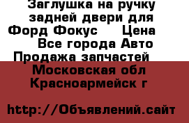 Заглушка на ручку задней двери для Форд Фокус 2 › Цена ­ 200 - Все города Авто » Продажа запчастей   . Московская обл.,Красноармейск г.